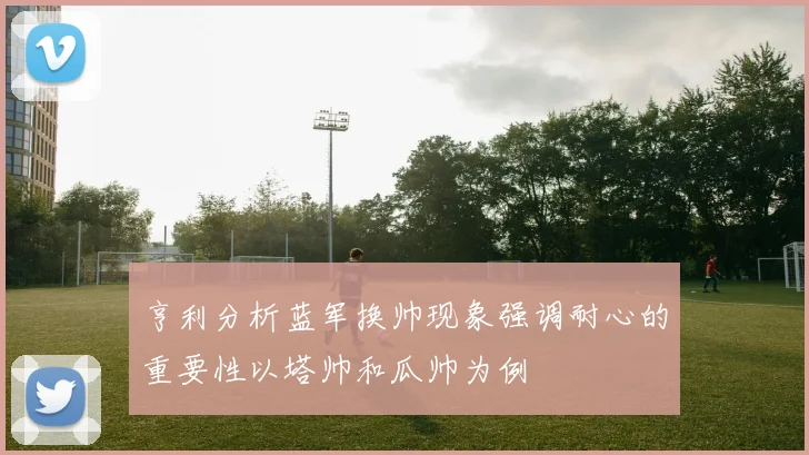 亨利分析蓝军换帅现象强调耐心的重要性以塔帅和瓜帅为例
