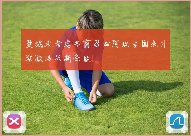 曼城未考虑冬窗召回阿坎吉国米计划激活买断条款