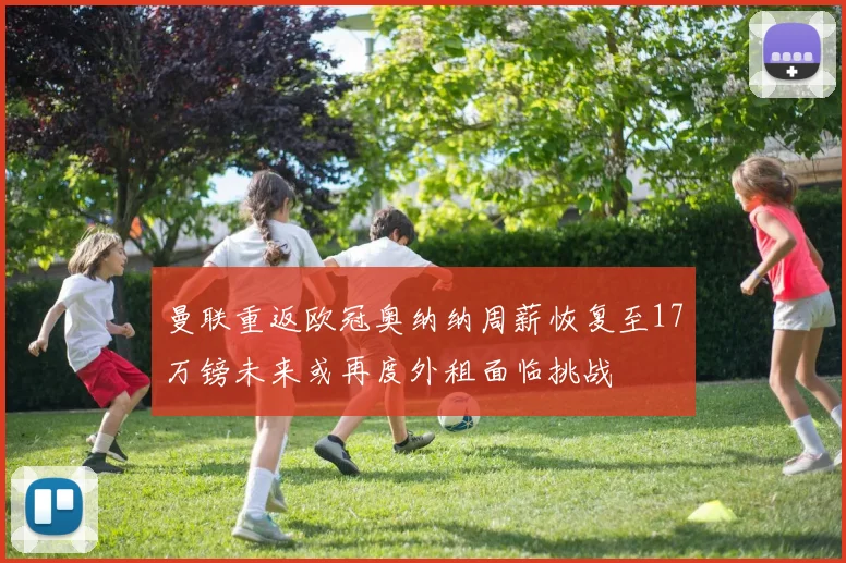 曼联重返欧冠奥纳纳周薪恢复至17万镑未来或再度外租面临挑战