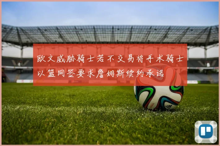 欧文威胁骑士若不交易将手术骑士以篮网签要求詹姆斯续约承诺