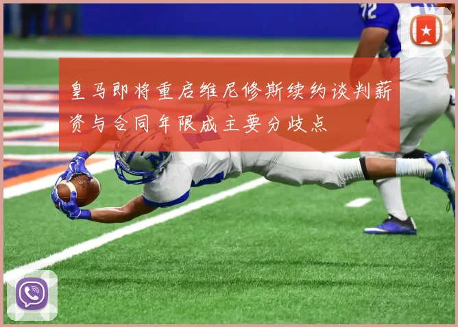 皇马即将重启维尼修斯续约谈判薪资与合同年限成主要分歧点