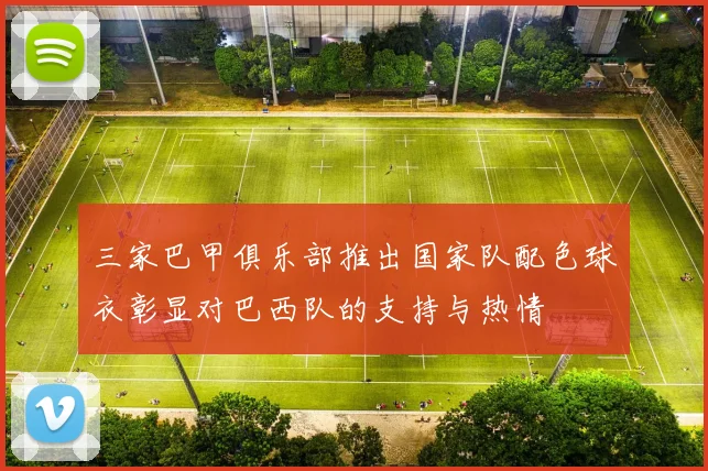 三家巴甲俱乐部推出国家队配色球衣彰显对巴西队的支持与热情