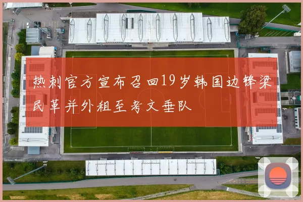 热刺官方宣布召回19岁韩国边锋梁民革并外租至考文垂队