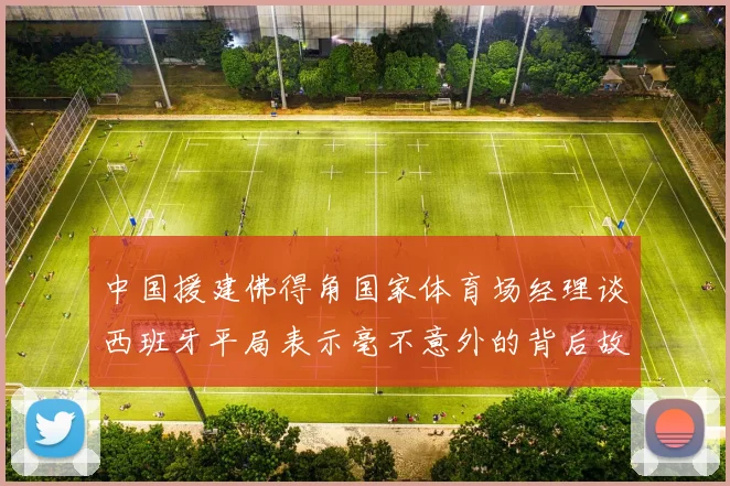 中国援建佛得角国家体育场经理谈西班牙平局表示毫不意外的背后故事