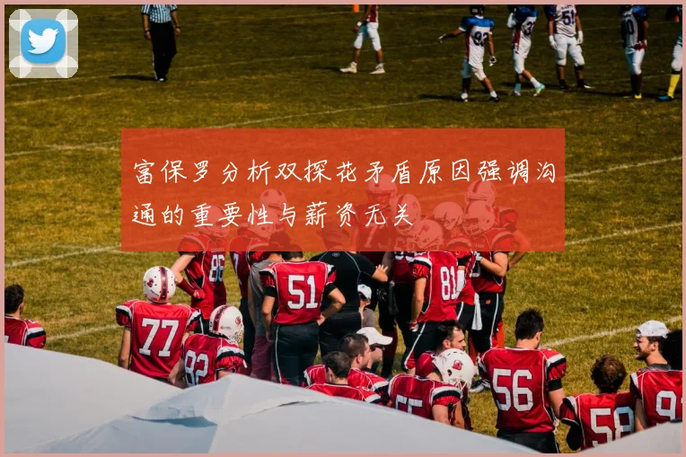 富保罗分析双探花矛盾原因强调沟通的重要性与薪资无关