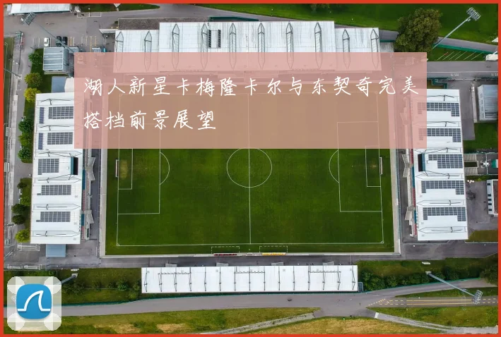 湖人新星卡梅隆卡尔与东契奇完美搭档前景展望