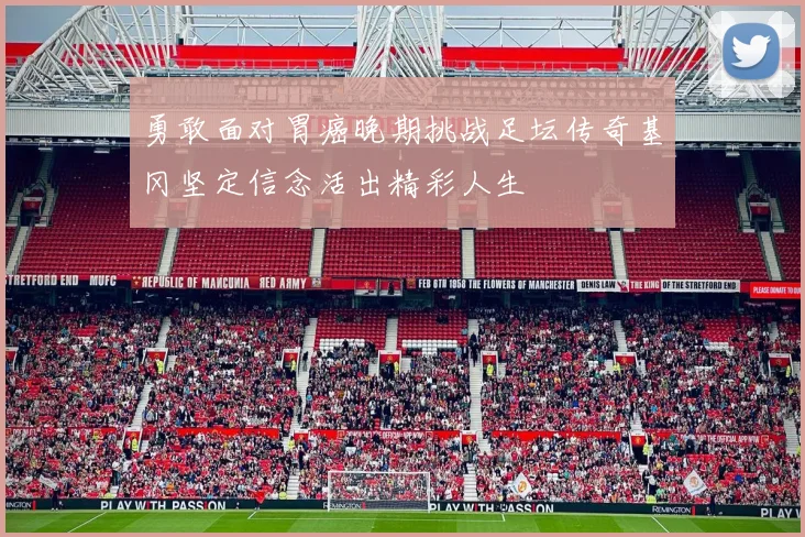 勇敢面对胃癌晚期挑战足坛传奇基冈坚定信念活出精彩人生