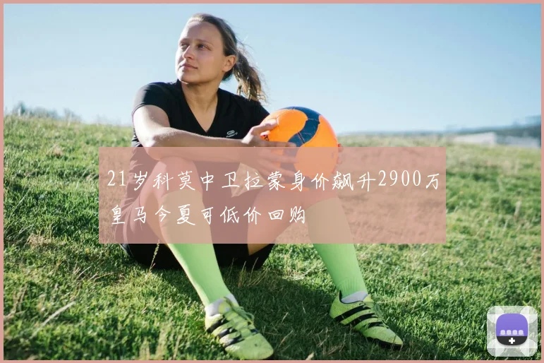 21岁科莫中卫拉蒙身价飙升2900万皇马今夏可低价回购